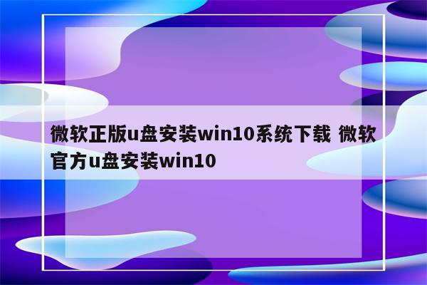 微软正版u盘安装win10系统下载 微软官方u盘安装win10