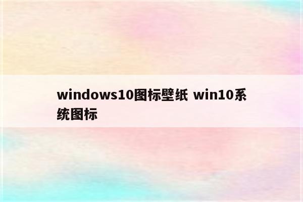 windows10图标壁纸 win10系统图标