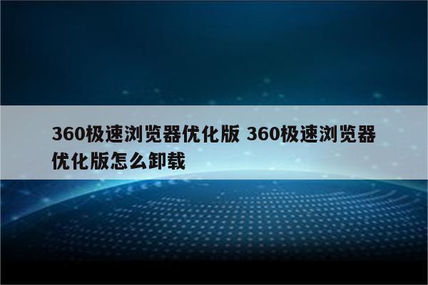 360极速浏览器优化版 360极速浏览器优化版怎么卸载