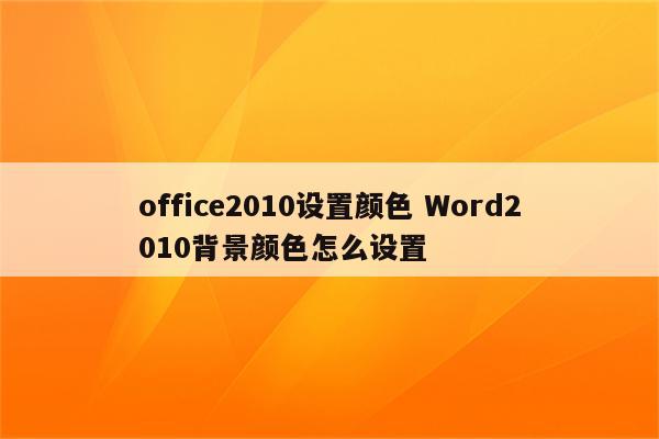 office2010设置颜色 Word2010背景颜色怎么设置