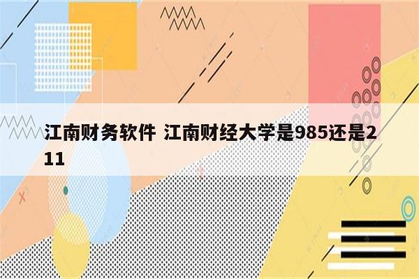 江南财务软件 江南财经大学是985还是211