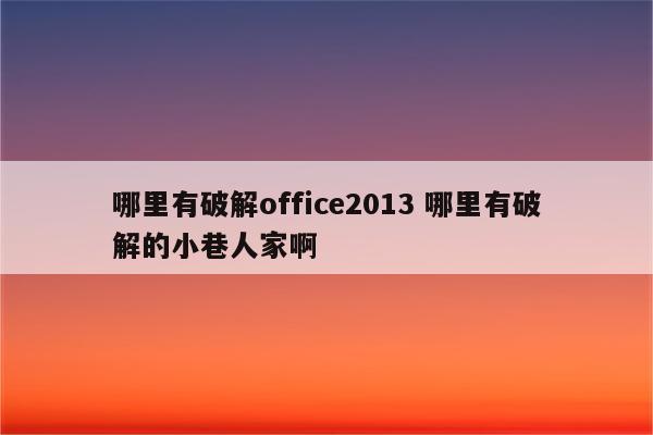 哪里有破解office2013 哪里有破解的小巷人家啊