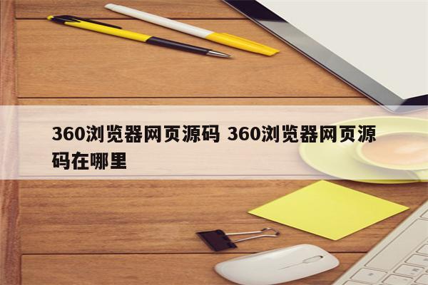 360浏览器网页源码 360浏览器网页源码在哪里