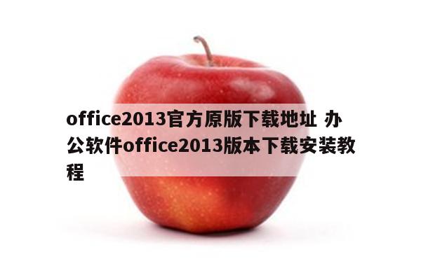 office2013官方原版下载地址 办公软件office2013版本下载安装教程