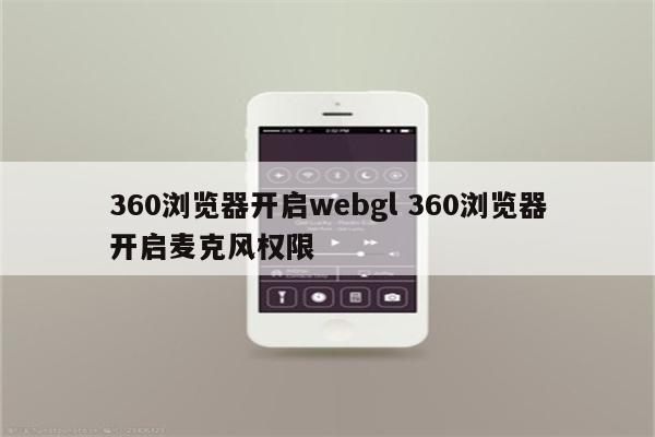 360浏览器开启webgl 360浏览器开启麦克风权限