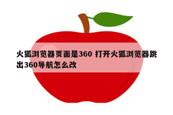 火狐浏览器页面是360 打开火狐浏览器跳出360导航怎么改