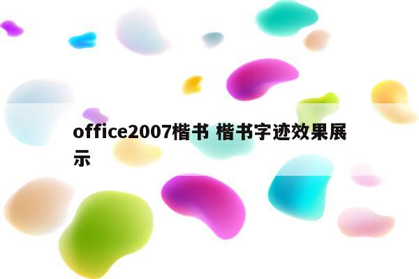 office2007楷书 楷书字迹效果展示
