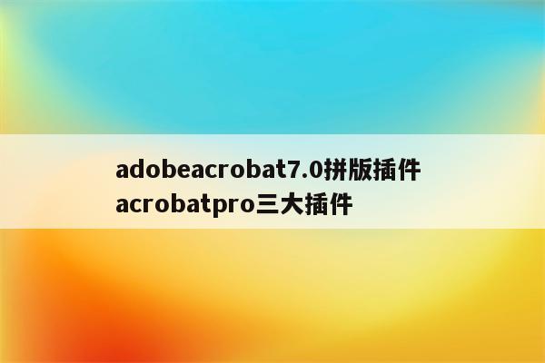 adobeacrobat7.0拼版插件 acrobatpro三大插件