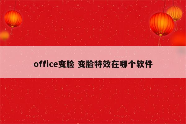office变脸 变脸特效在哪个软件