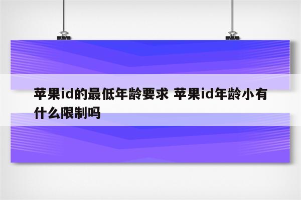 苹果id的最低年龄要求 苹果id年龄小有什么限制吗