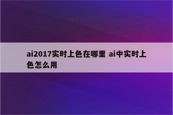 ai2017实时上色在哪里 ai中实时上色怎么用