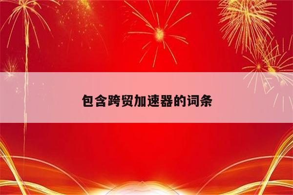 包含跨贸加速器的词条