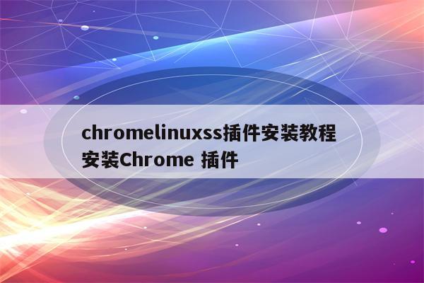 chromelinuxss插件安装教程 安装Chrome 插件