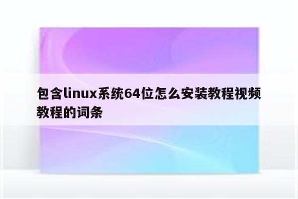 包含linux系统64位怎么安装教程视频教程的词条