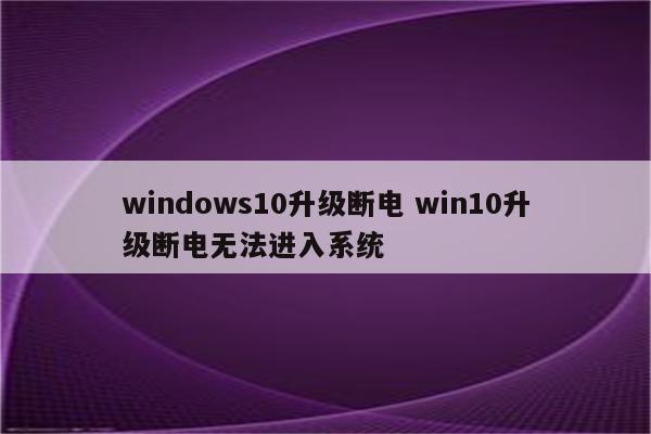 windows10升级断电 win10升级断电无法进入系统