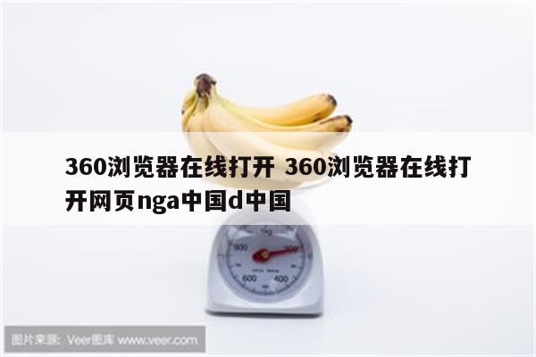 360浏览器在线打开 360浏览器在线打开网页nga中国d中国