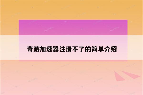 奇游加速器注册不了的简单介绍