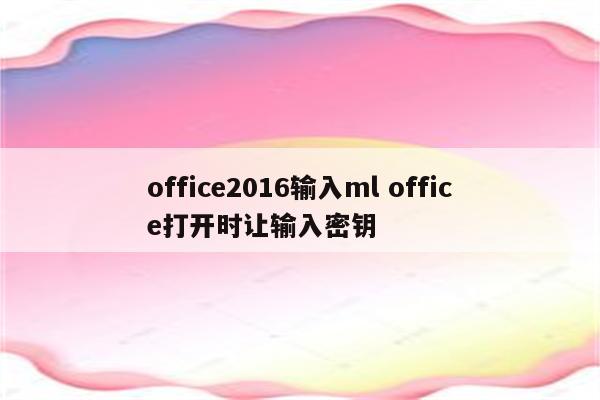 office2016输入ml office打开时让输入密钥