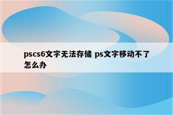 pscs6文字无法存储 ps文字移动不了怎么办