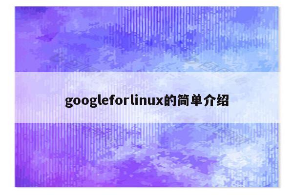 googleforlinux的简单介绍