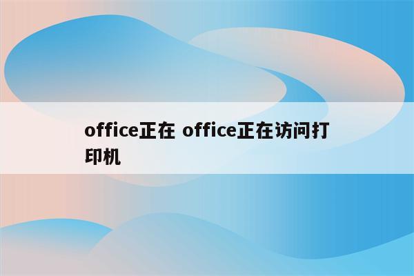 office正在 office正在访问打印机