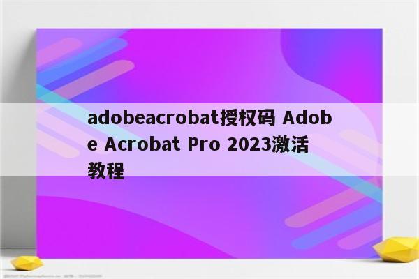 adobeacrobat授权码 Adobe Acrobat Pro 2023激活教程