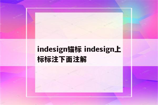 indesign锚标 indesign上标标注下面注解
