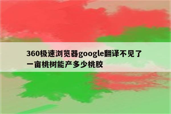 360极速浏览器google翻译不见了 一亩桃树能产多少桃胶