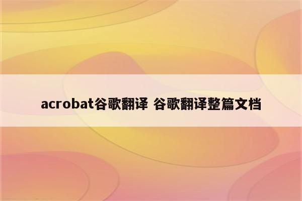 acrobat谷歌翻译 谷歌翻译整篇文档