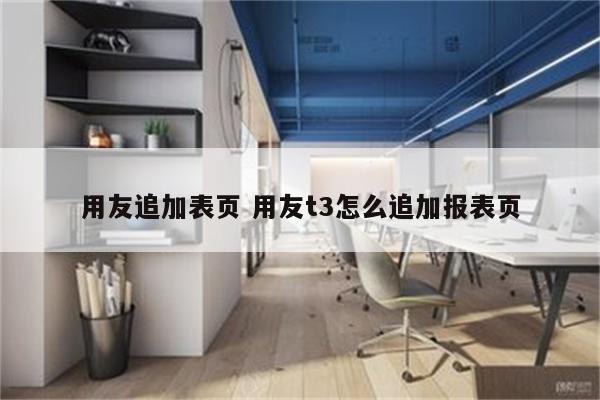 用友追加表页 用友t3怎么追加报表页