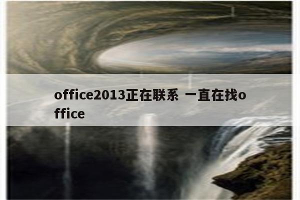 office2013正在联系 一直在找office