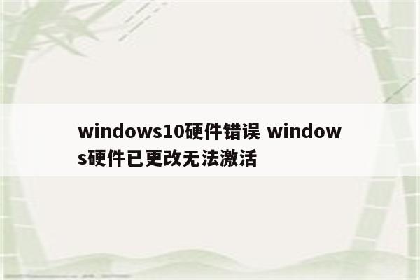 windows10硬件错误 windows硬件已更改无法激活