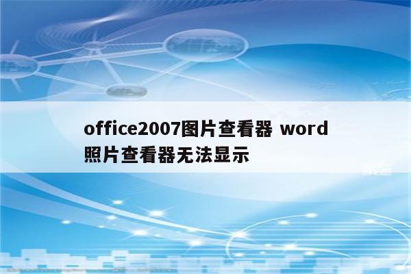 office2007图片查看器 word照片查看器无法显示