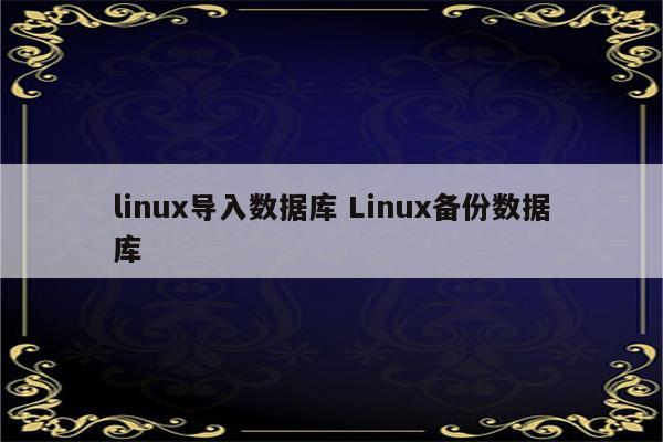 linux导入数据库 Linux备份数据库