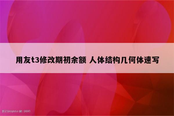 用友t3修改期初余额 人体结构几何体速写