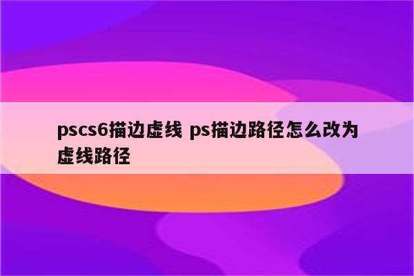 pscs6描边虚线 ps描边路径怎么改为虚线路径