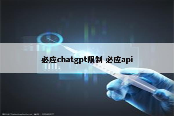必应chatgpt限制 必应api