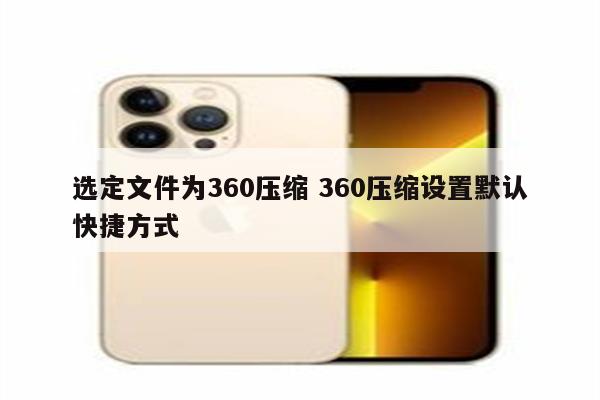 选定文件为360压缩 360压缩设置默认快捷方式