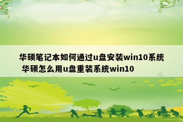 华硕笔记本如何通过u盘安装win10系统 华硕怎么用u盘重装系统win10
