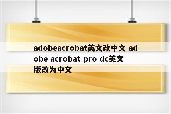 adobeacrobat英文改中文 adobe acrobat pro dc英文版改为中文