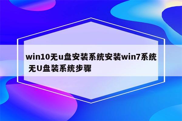 win10无u盘安装系统安装win7系统 无U盘装系统步骤