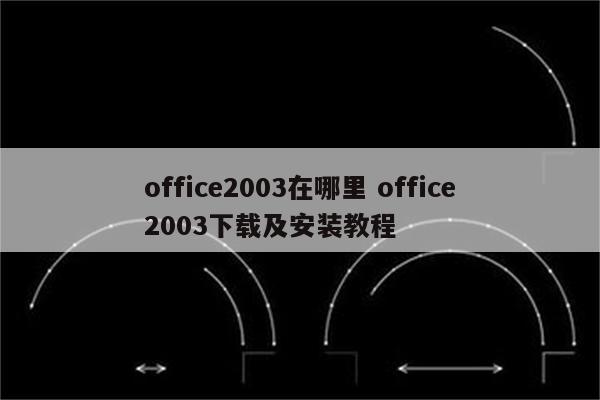 office2003在哪里 office2003下载及安装教程