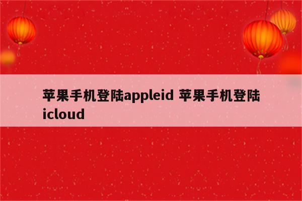 苹果手机登陆appleid 苹果手机登陆icloud
