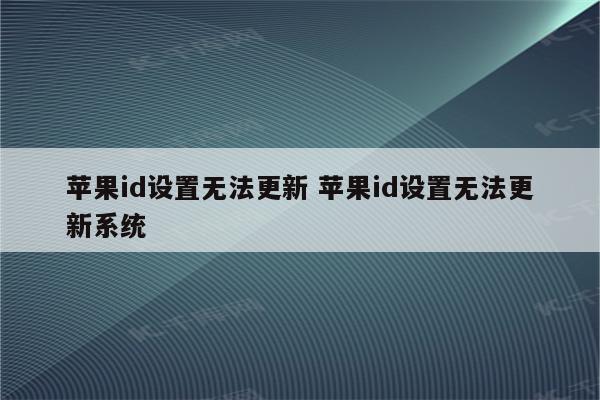 苹果id设置无法更新 苹果id设置无法更新系统