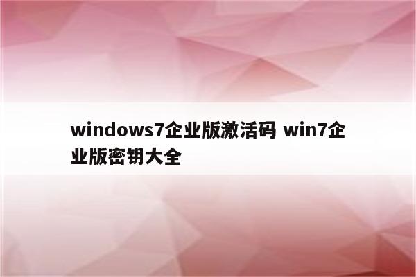 windows7企业版激活码 win7企业版密钥大全