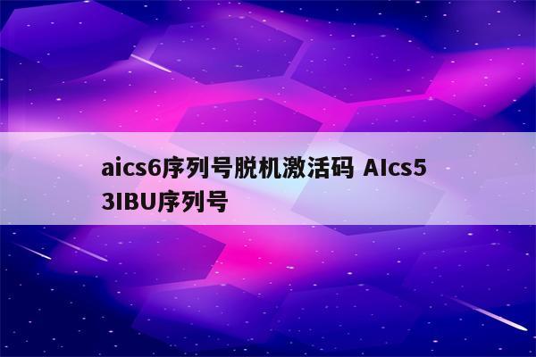 aics6序列号脱机激活码 AIcs5 3IBU序列号