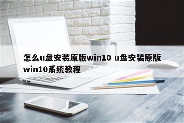 怎么u盘安装原版win10 u盘安装原版win10系统教程