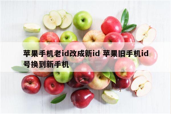 苹果手机老id改成新id 苹果旧手机id号换到新手机