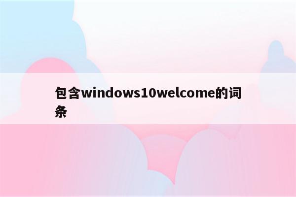 包含windows10welcome的词条