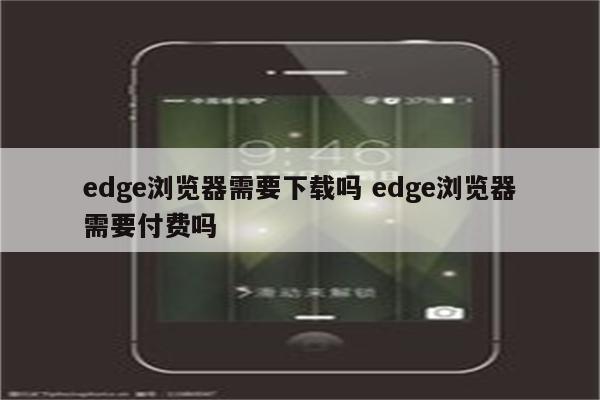 edge浏览器需要下载吗 edge浏览器需要付费吗